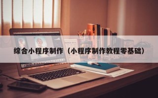 瑞安综合小程序制作（小程序制作教程零基础）