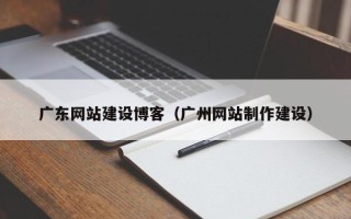 瑞安广东网站建设博客（广州网站制作建设）