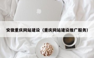 瑞安安徽重庆网站建设（重庆网站建设推广服务）
