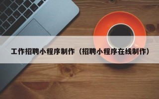 瑞安工作招聘小程序制作（招聘小程序在线制作）