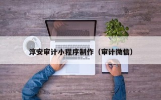 瑞安淳安审计小程序制作（审计微信）