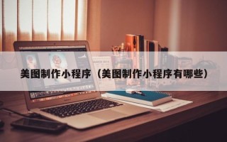 瑞安美图制作小程序（美图制作小程序有哪些）