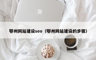 瑞安鄂州网站建设seo（鄂州网站建设的步骤）