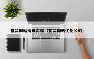 瑞安宜昌网站建设高端（宜昌网站优化公司）