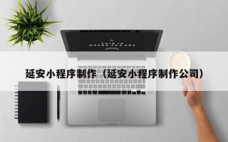 瑞安延安小程序制作（延安小程序制作公司）